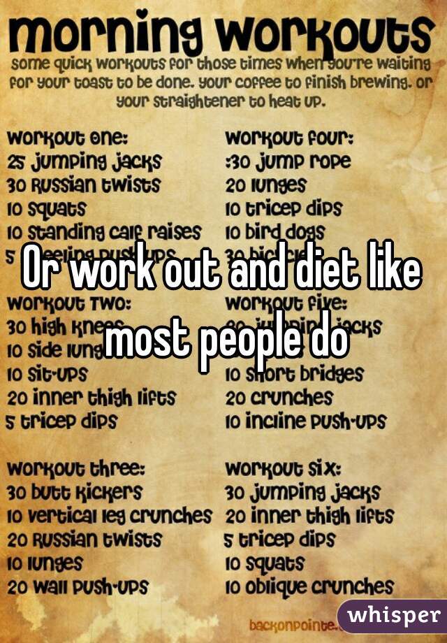 Or work out and diet like most people do