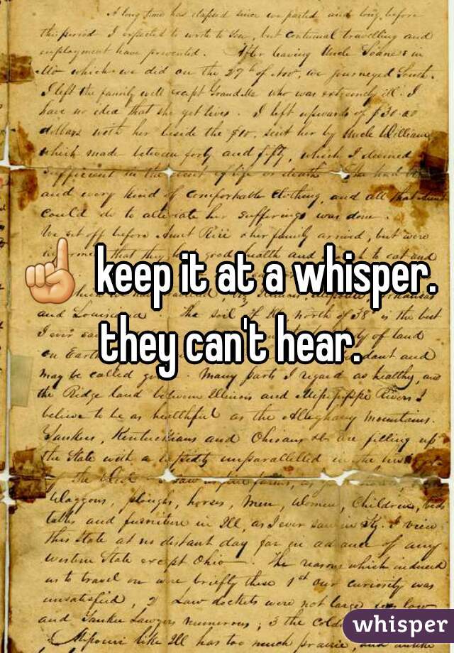 ☝ keep it at a whisper. they can't hear.