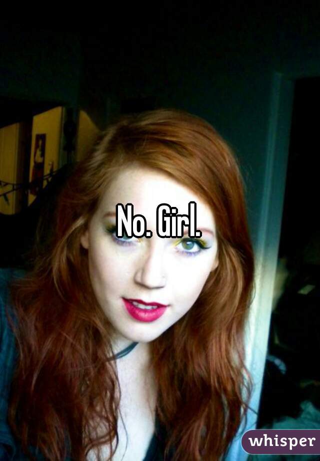 No. Girl.