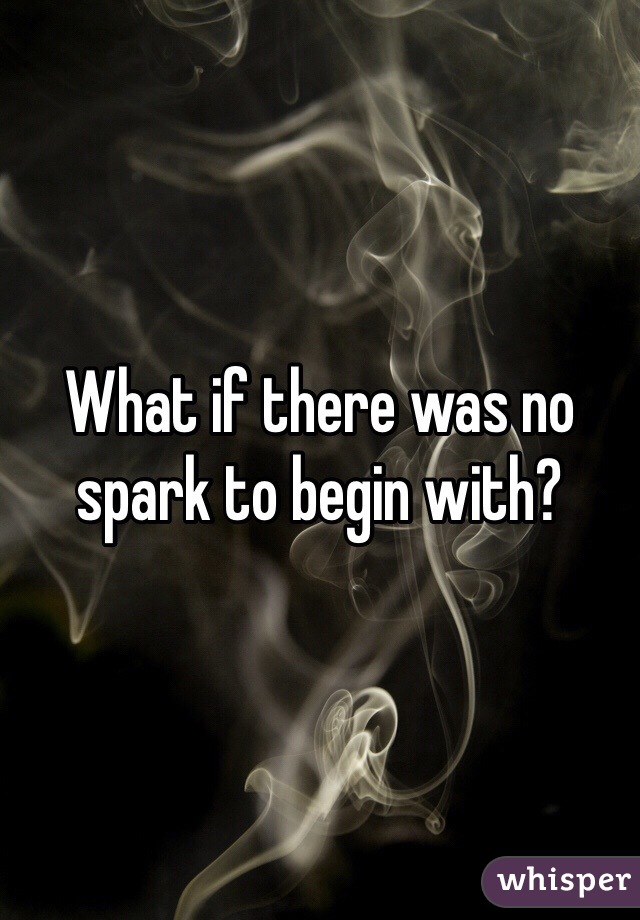 What if there was no spark to begin with? 
