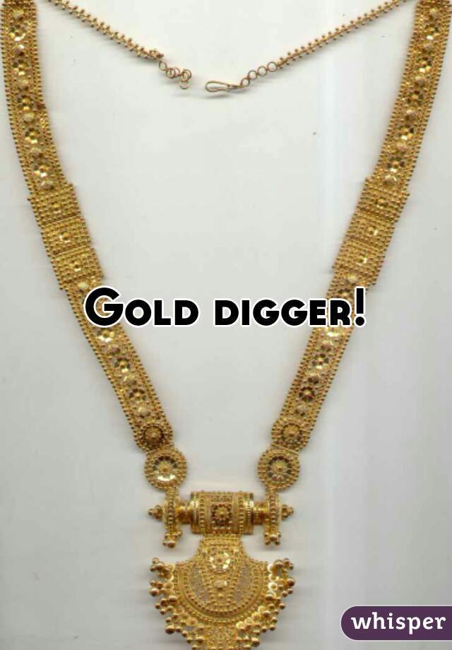 Gold digger!