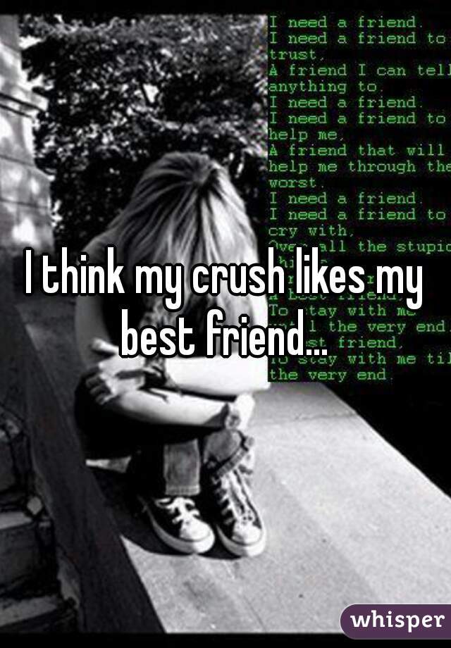 I think my crush likes my best friend... 
