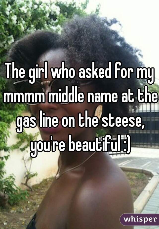 The girl who asked for my mmmm middle name at the gas line on the steese, you're beautiful :)