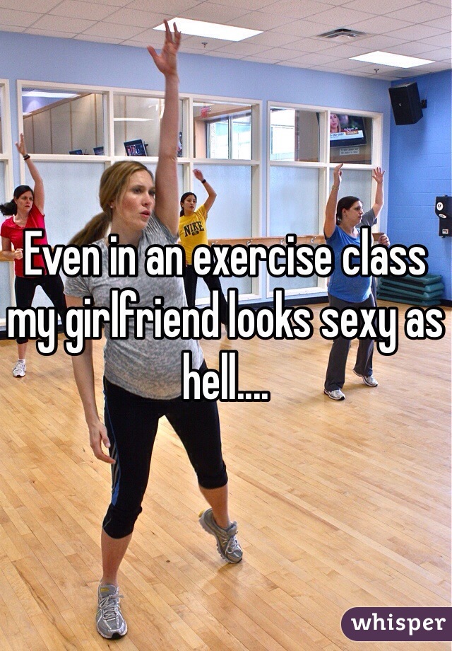 Even in an exercise class my girlfriend looks sexy as hell.... 