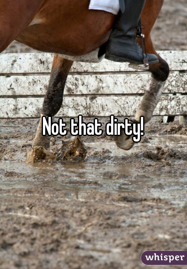 Not that dirty!