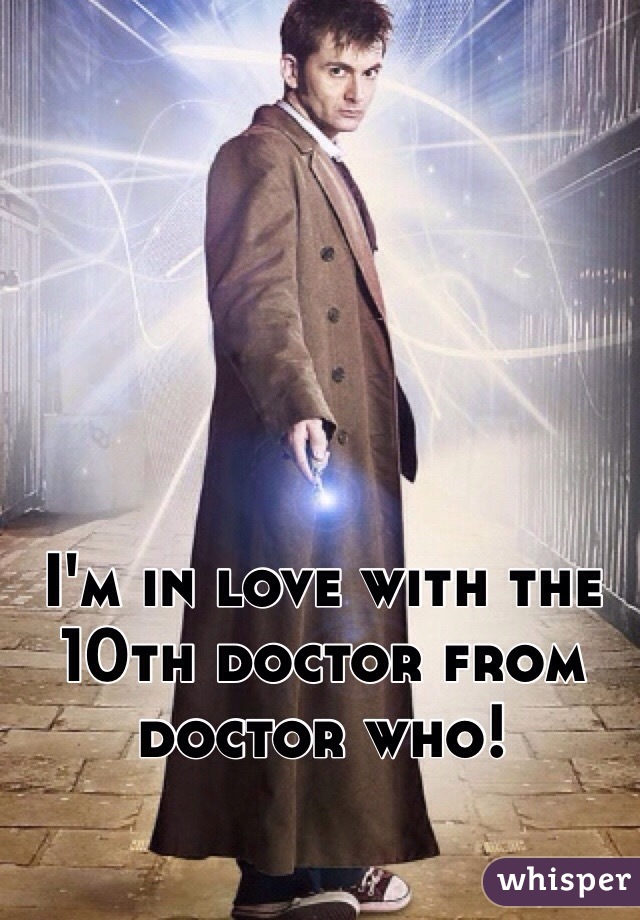 I'm in love with the 10th doctor from doctor who!