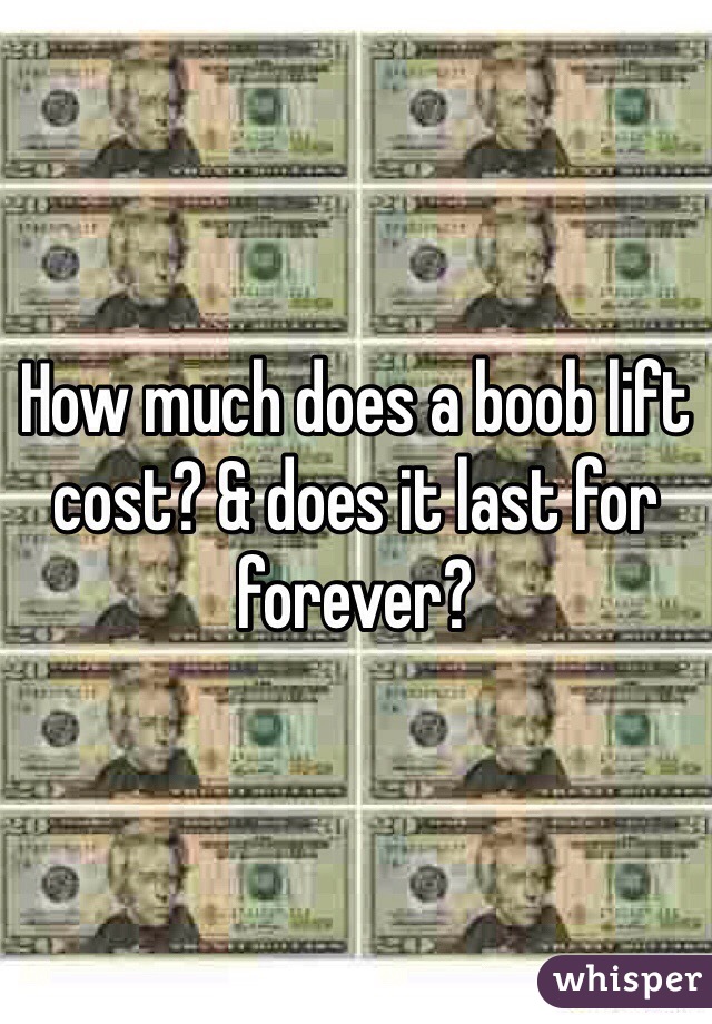 How much does a boob lift cost? & does it last for forever?
