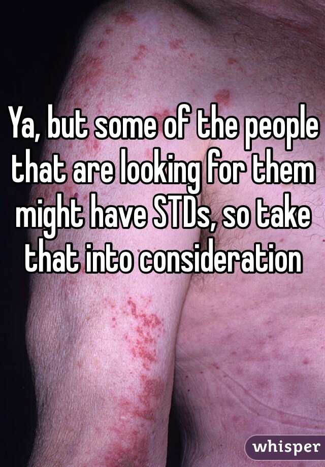 Ya, but some of the people that are looking for them might have STDs, so take that into consideration