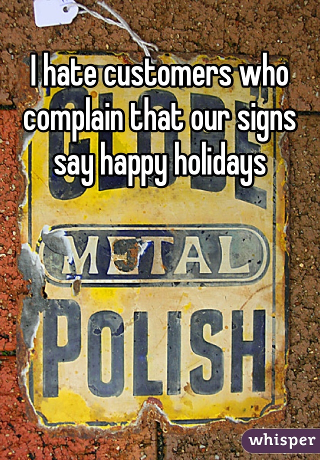 I hate customers who complain that our signs say happy holidays