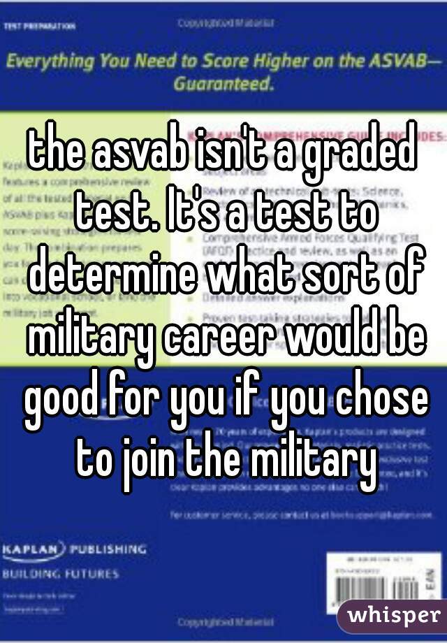the asvab isn't a graded test. It's a test to determine what sort of military career would be good for you if you chose to join the military