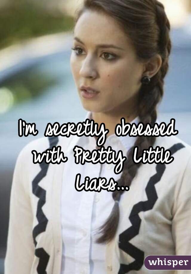 I'm secretly obsessed with Pretty Little Liars...