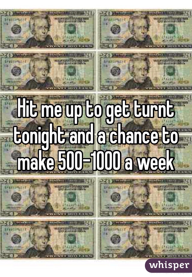 Hit me up to get turnt tonight and a chance to make 500-1000 a week 