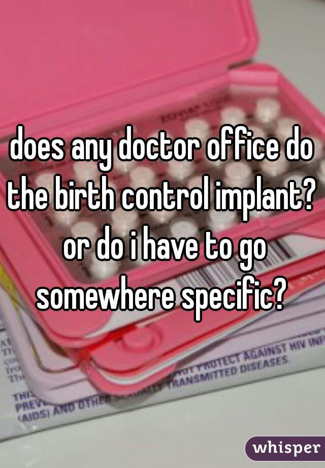 does any doctor office do the birth control implant?  or do i have to go somewhere specific? 