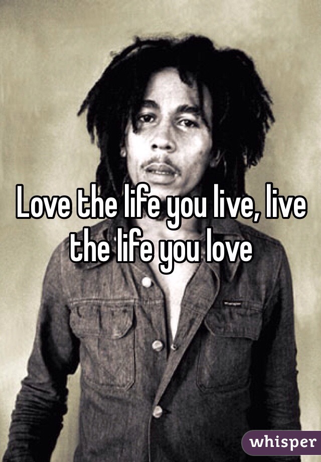 Love the life you live, live the life you love
