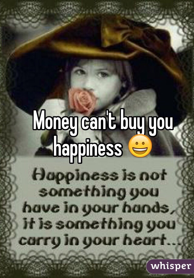 Money can't buy you happiness 😀