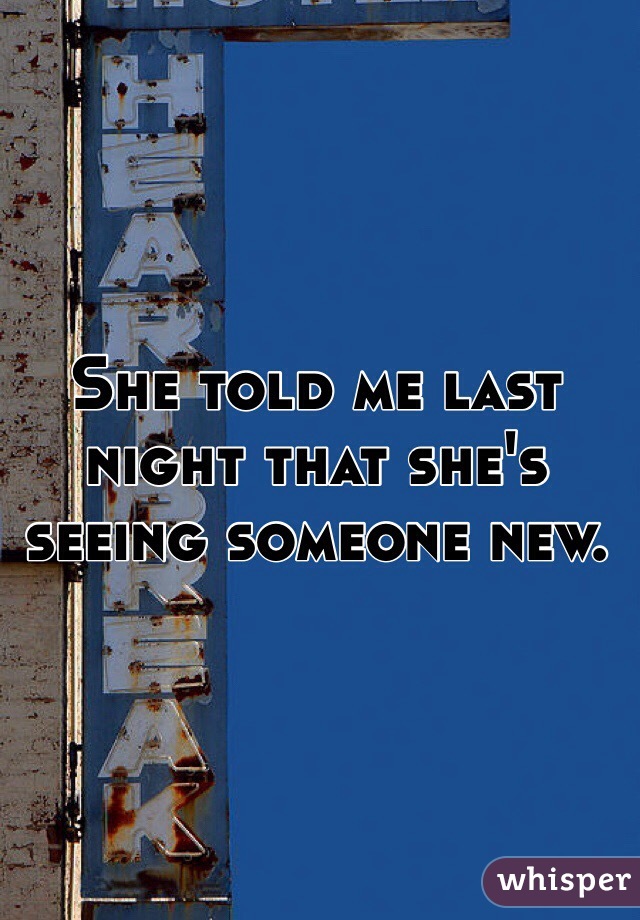 She told me last night that she's seeing someone new.