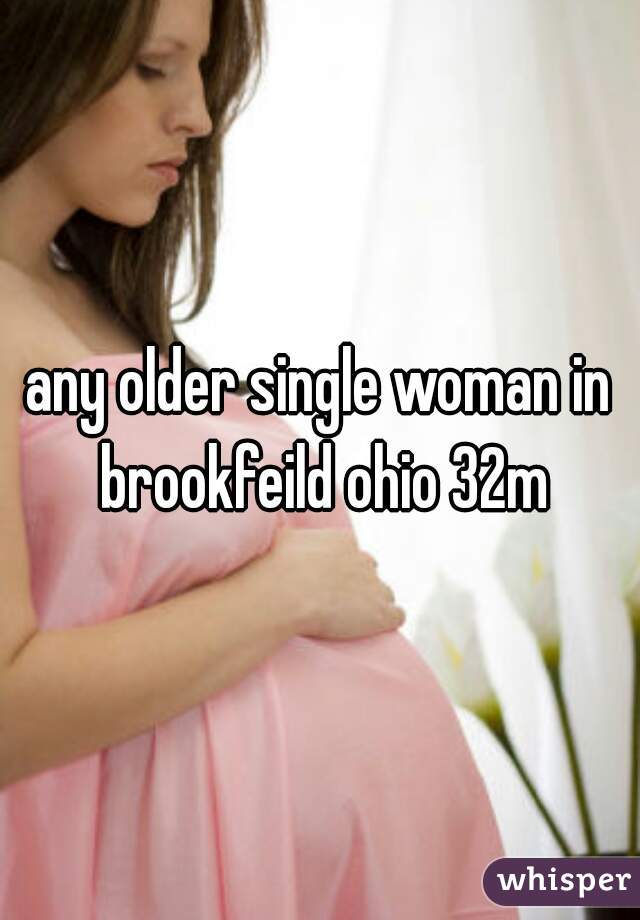 any older single woman in brookfeild ohio 32m