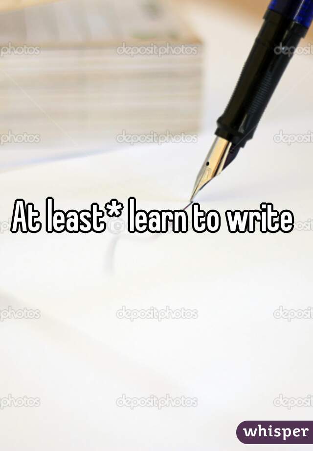 At least* learn to write 
