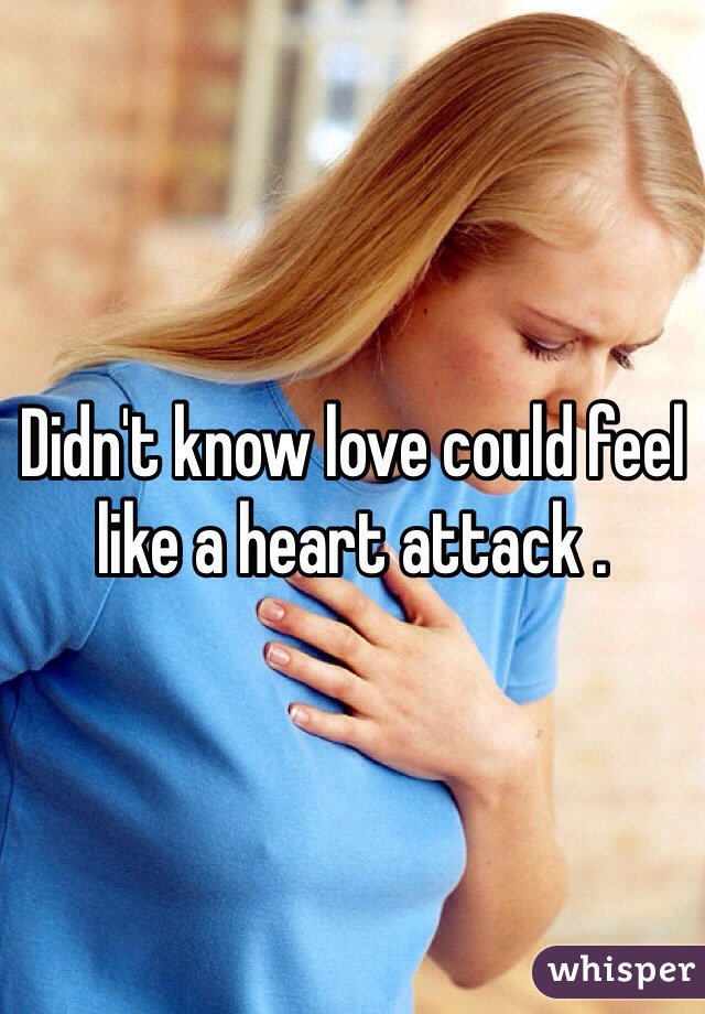 Didn't know love could feel like a heart attack . 