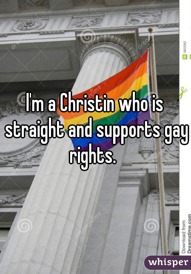 I'm a Christin who is straight and supports gay rights.  