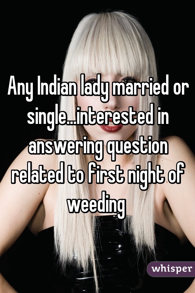 Any Indian lady married or single...interested in answering question related to first night of weeding 