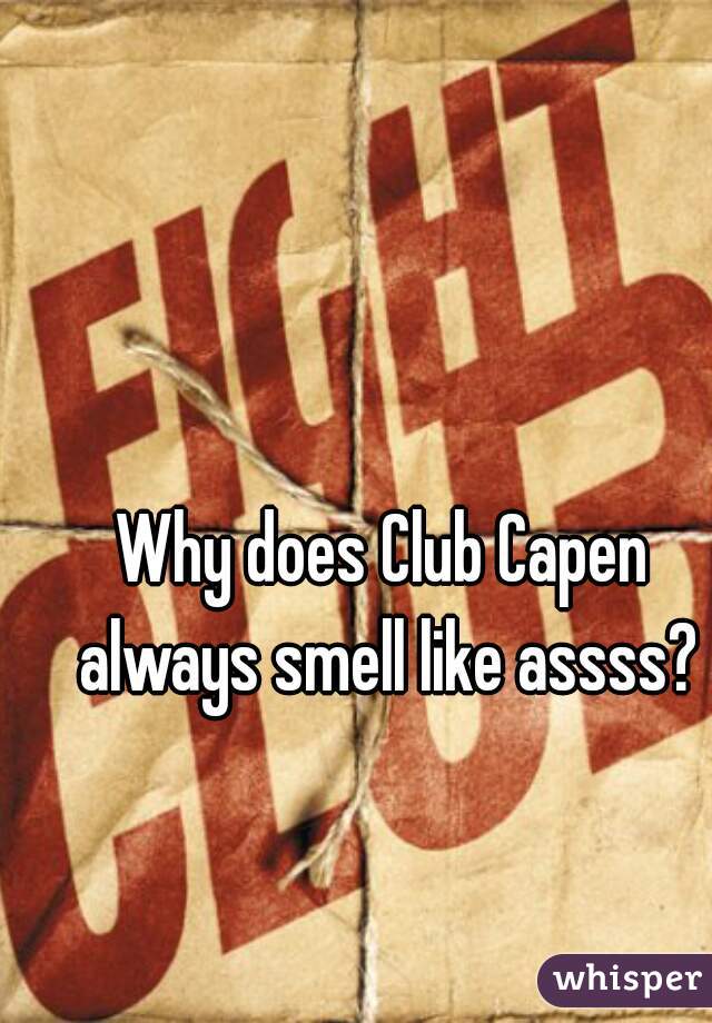 Why does Club Capen always smell like assss?