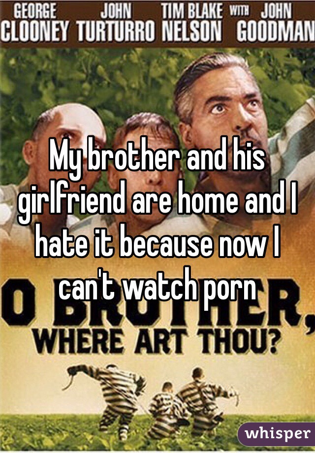 My brother and his girlfriend are home and I hate it because now I can't watch porn