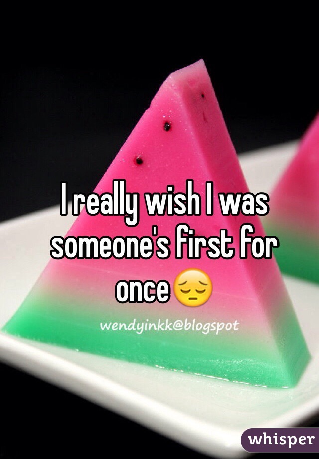 I really wish I was someone's first for once😔