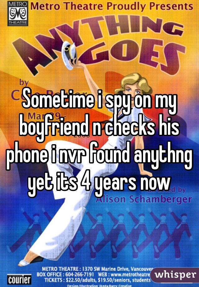 Sometime i spy on my boyfriend n checks his phone i nvr found anythng yet its 4 years now 