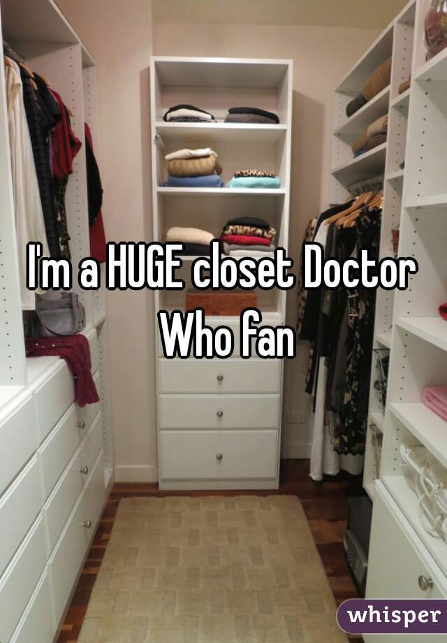 I'm a HUGE closet Doctor Who fan