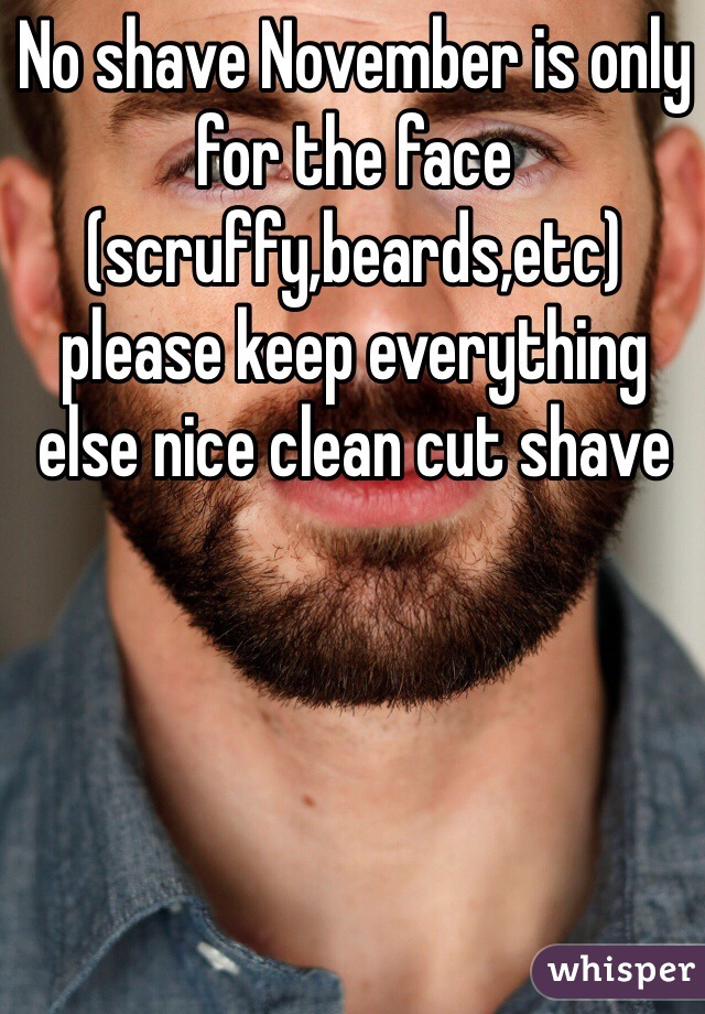 No shave November is only for the face (scruffy,beards,etc) please keep everything else nice clean cut shave 