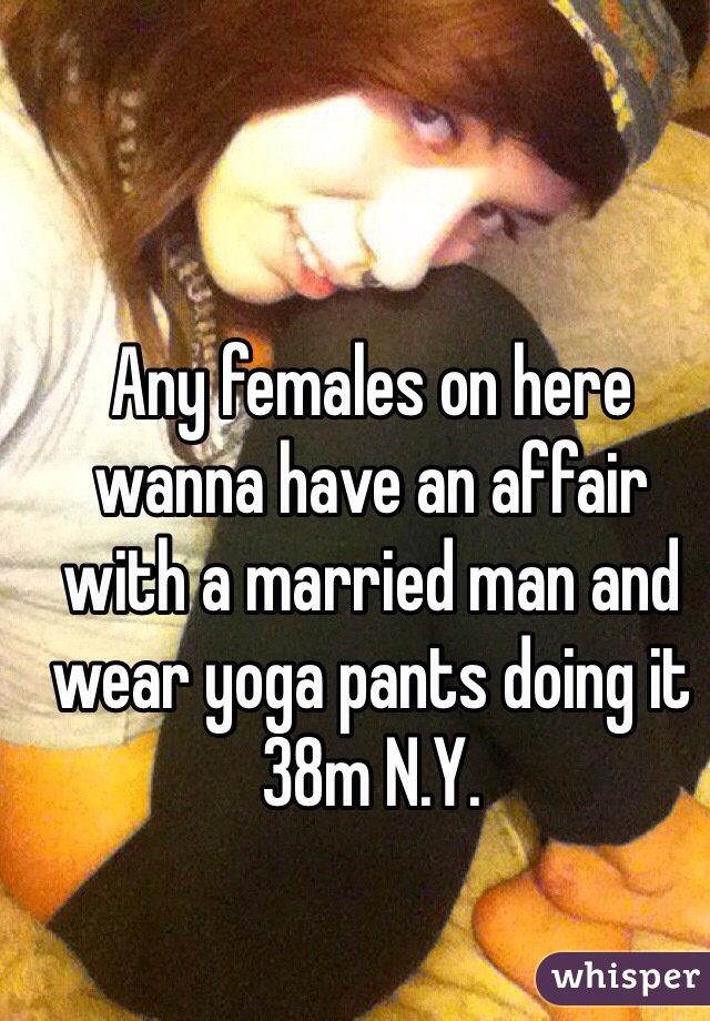 Any females on here wanna have an affair with a married man and wear yoga pants doing it 38m N.Y. 