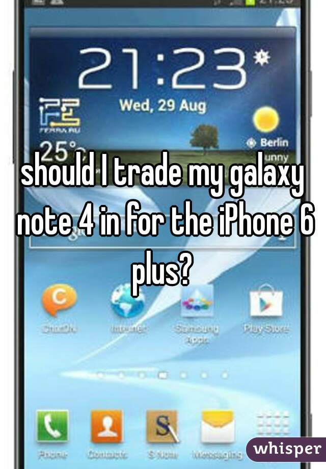 should I trade my galaxy note 4 in for the iPhone 6 plus? 