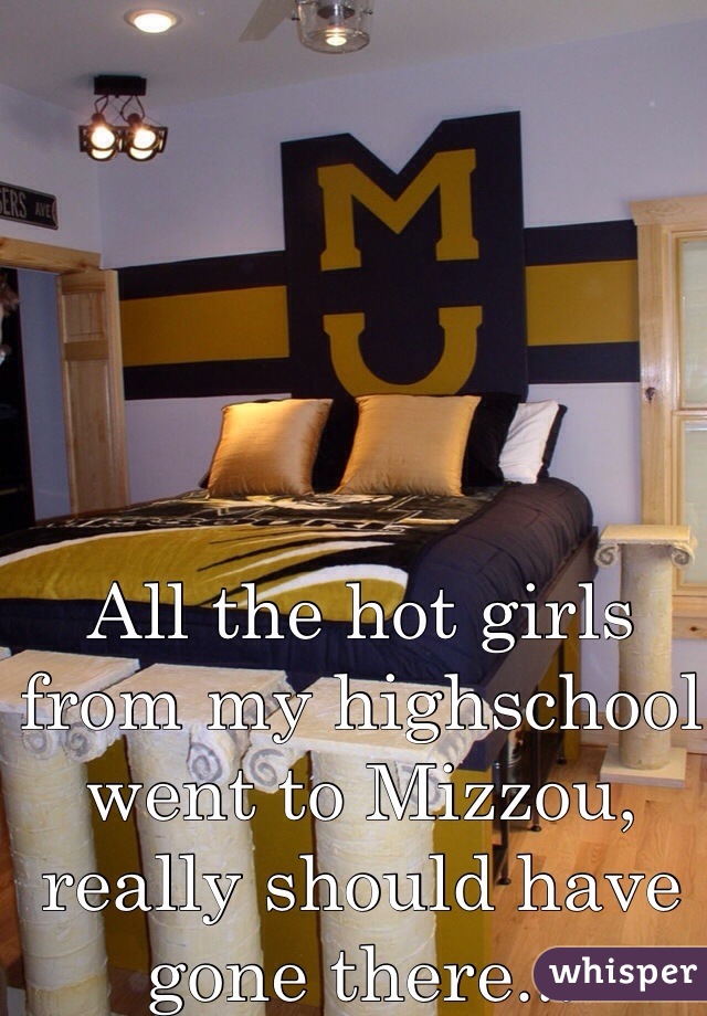 All the hot girls from my highschool went to Mizzou, really should have gone there...