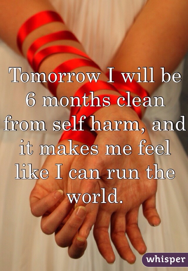 Tomorrow I will be 6 months clean from self harm, and it makes me feel like I can run the world.

