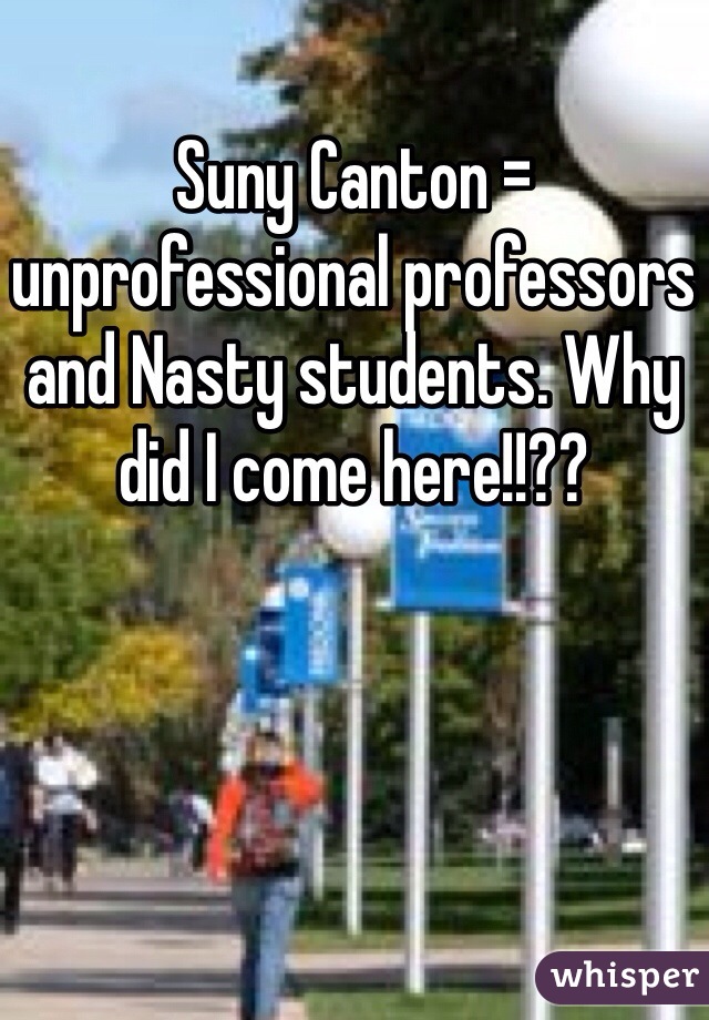 Suny Canton = unprofessional professors and Nasty students. Why did I come here!!?? 