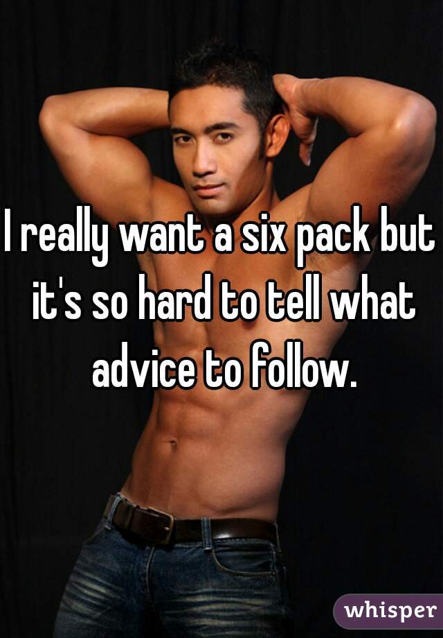 I really want a six pack but it's so hard to tell what advice to follow.