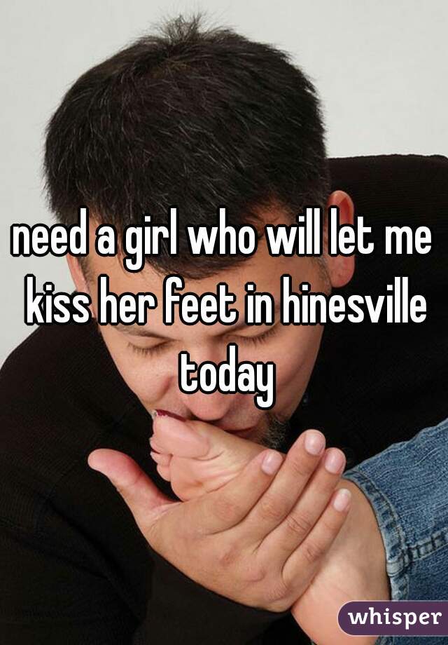 need a girl who will let me kiss her feet in hinesville today