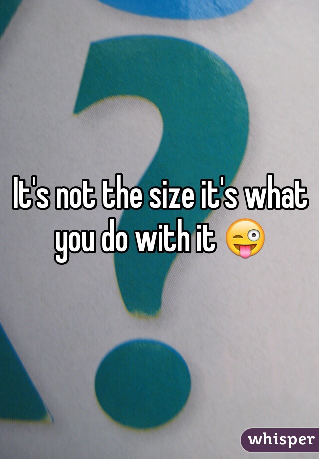 It's not the size it's what you do with it 😜