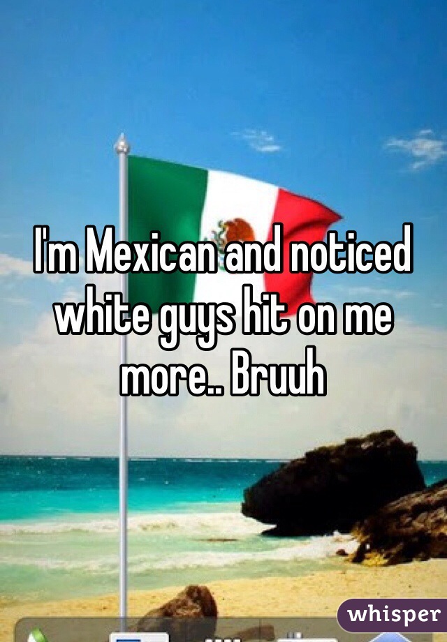 I'm Mexican and noticed white guys hit on me more.. Bruuh