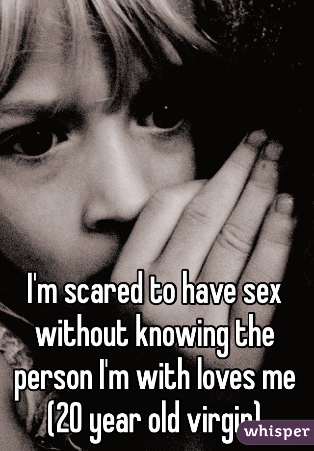 I'm scared to have sex without knowing the person I'm with loves me (20 year old virgin)