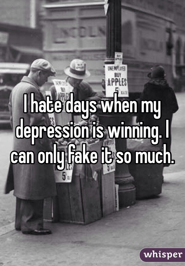I hate days when my depression is winning. I can only fake it so much. 