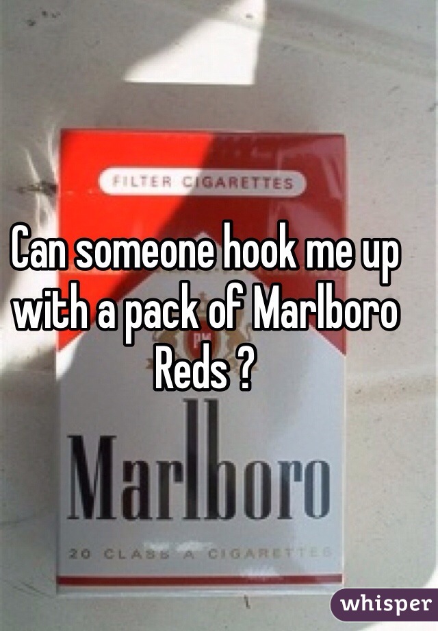 Can someone hook me up with a pack of Marlboro Reds ? 