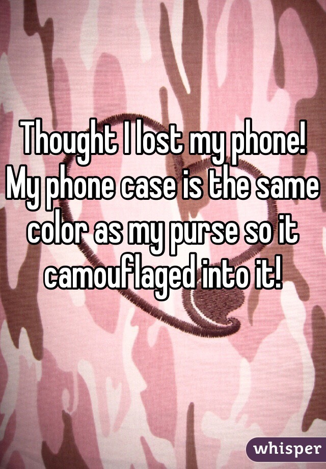 Thought I lost my phone! My phone case is the same color as my purse so it camouflaged into it!
