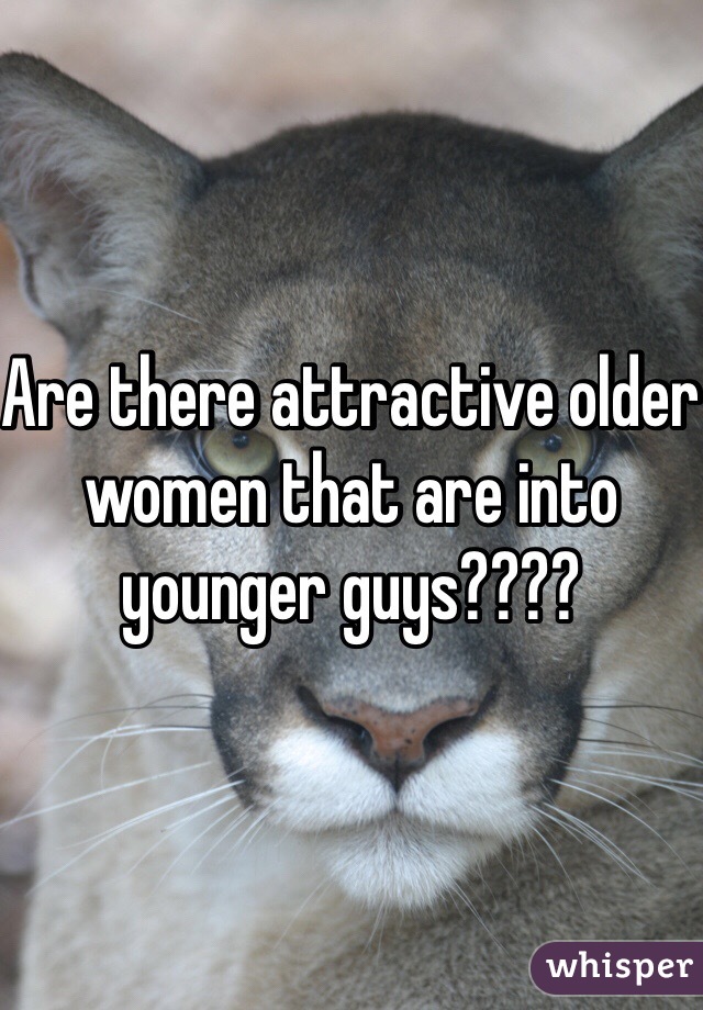Are there attractive older women that are into younger guys????