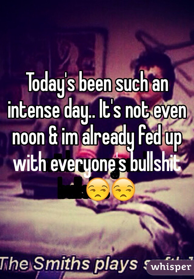 Today's been such an intense day.. It's not even noon & im already fed up with everyone's bullshit😒
