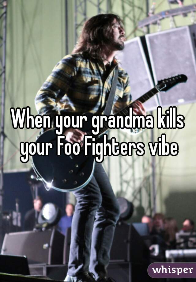When your grandma kills your Foo Fighters vibe