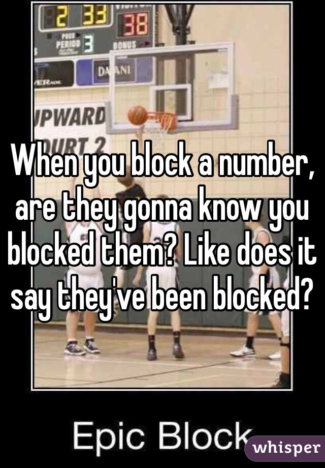 When you block a number, are they gonna know you blocked them? Like does it say they've been blocked?