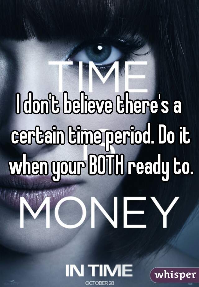 I don't believe there's a certain time period. Do it when your BOTH ready to.