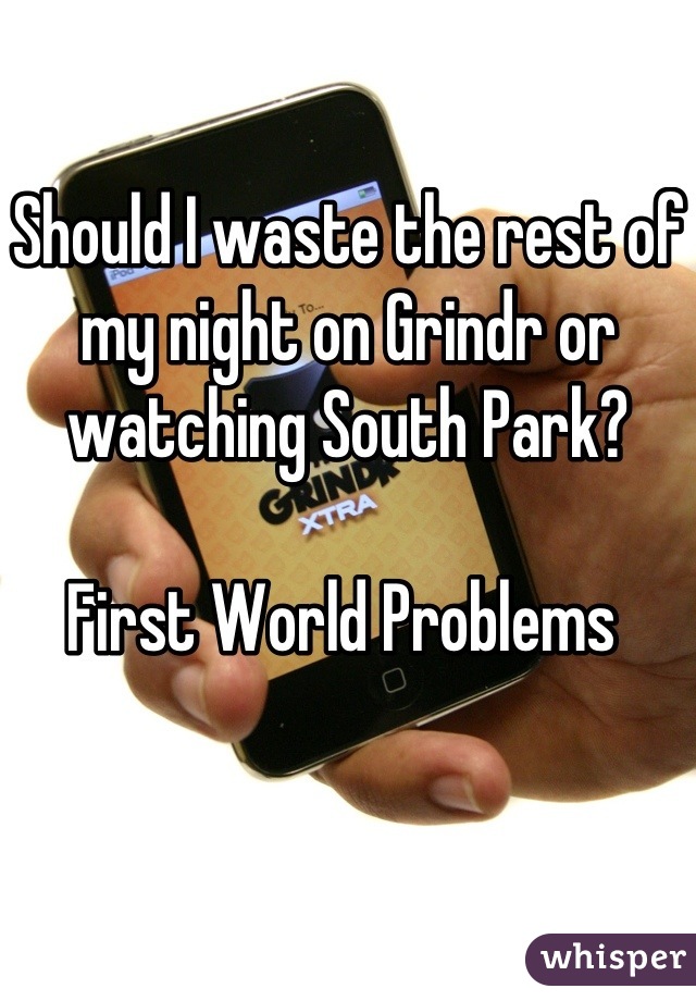 Should I waste the rest of my night on Grindr or watching South Park?

First World Problems 